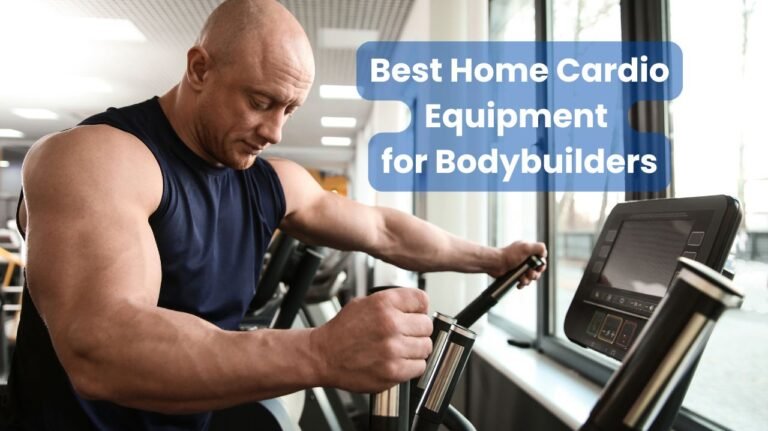 Best Home Cardio Equipment for Bodybuilders